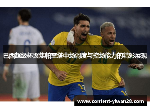 巴西超级杯聚焦帕奎塔中场调度与控场能力的精彩展现