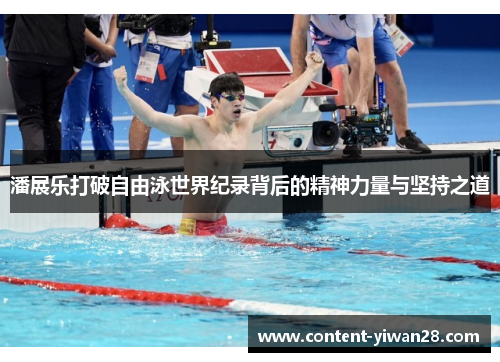 潘展乐打破自由泳世界纪录背后的精神力量与坚持之道