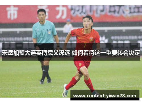 宋岳加盟大连英博意义深远 如何看待这一重要转会决定