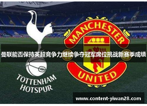 曼联能否保持英超竞争力继续争夺冠军席位挑战新赛季成绩