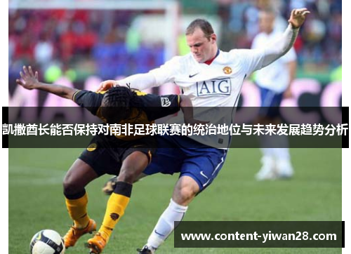 凯撒酋长能否保持对南非足球联赛的统治地位与未来发展趋势分析