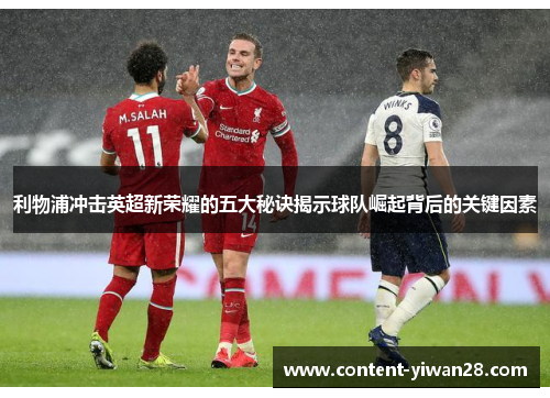 利物浦冲击英超新荣耀的五大秘诀揭示球队崛起背后的关键因素