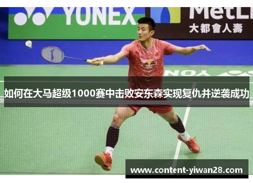 如何在大马超级1000赛中击败安东森实现复仇并逆袭成功