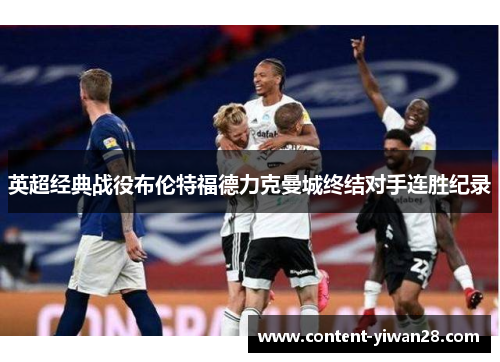 英超经典战役布伦特福德力克曼城终结对手连胜纪录