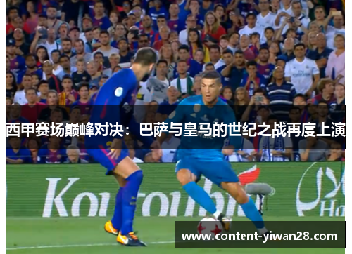 西甲赛场巅峰对决:巴萨与皇马的世纪之战再度上演 西甲赛场巅峰对决:巴萨与皇马的世纪之战再度上演