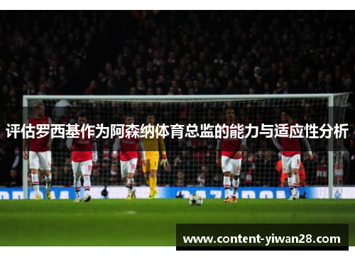 评估罗西基作为阿森纳体育总监的能力与适应性分析 评估罗西基作为阿森纳体育总监的能力与适应性分析