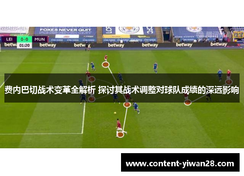 费内巴切战术变革全解析 探讨其战术调整对球队成绩的深远影响 费内巴切战术变革全解析 探讨其战术调整对球队成绩的深远影响