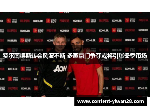 费尔南德斯转会风波不断 多家豪门争夺或将引爆冬季市场 费尔南德斯转会风波不断 多家豪门争夺或将引爆冬季市场