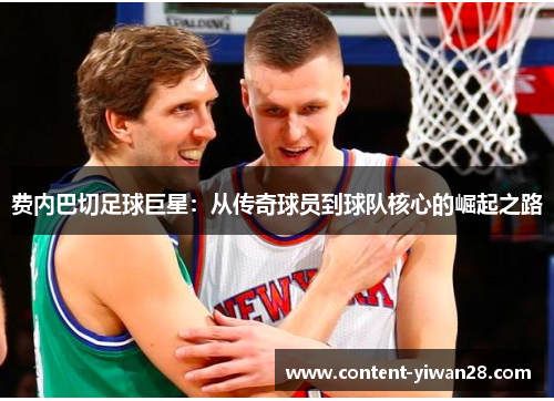 费内巴切足球巨星:从传奇球员到球队核心的崛起之路 费内巴切足球巨星:从传奇球员到球队核心的崛起之路