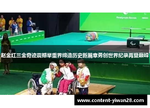 赵金红三金奇迹震撼举重界缔造历史新篇章勇创世界纪录再登巅峰 赵金红三金奇迹震撼举重界缔造历史新篇章勇创世界纪录再登巅峰