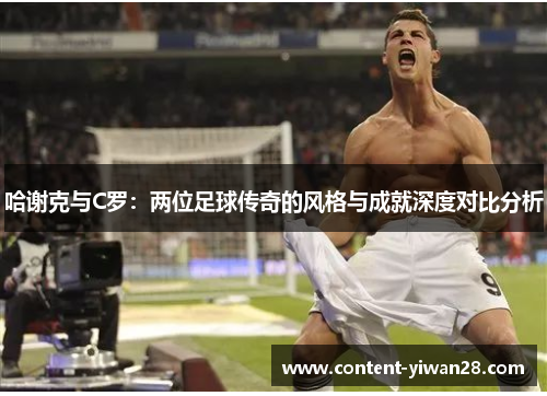 哈谢克与C罗:两位足球传奇的风格与成就深度对比分析 哈谢克与C罗:两位足球传奇的风格与成就深度对比分析