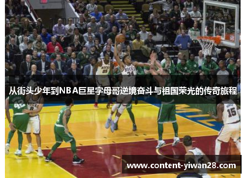 从街头少年到NBA巨星字母哥逆境奋斗与祖国荣光的传奇旅程 从街头少年到NBA巨星字母哥逆境奋斗与祖国荣光的传奇旅程