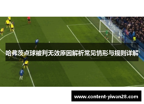 哈弗茨点球被判无效原因解析常见情形与规则详解 哈弗茨点球被判无效原因解析常见情形与规则详解