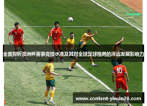 全面探析澳洲杯赛事竞技水准及其对全球足球格局的深远发展影响力 全面探析澳洲杯赛事竞技水准及其对全球足球格局的深远发展影响力