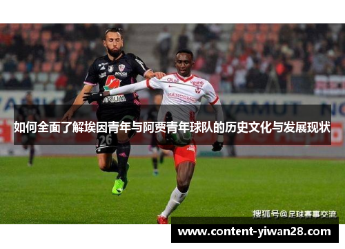 如何全面了解埃因青年与阿贾青年球队的历史文化与发展现状 如何全面了解埃因青年与阿贾青年球队的历史文化与发展现状