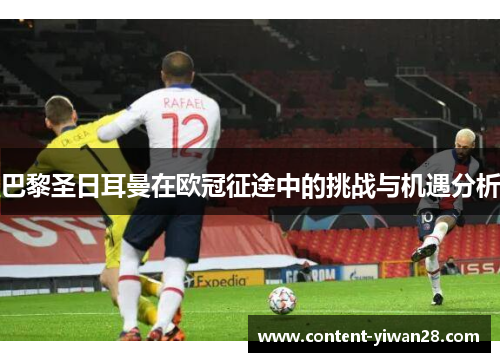 巴黎圣日耳曼在欧冠征途中的挑战与机遇分析 巴黎圣日耳曼在欧冠征途中的挑战与机遇分析