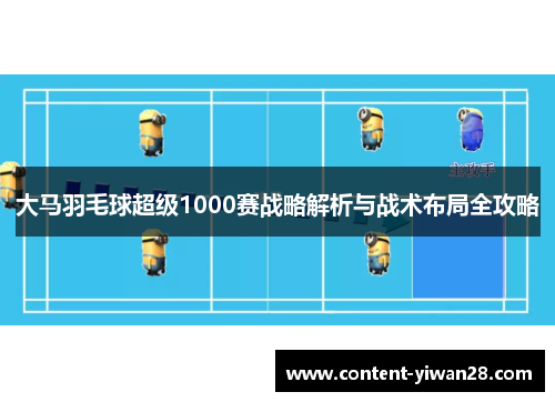 大马羽毛球超级1000赛战略解析与战术布局全攻略